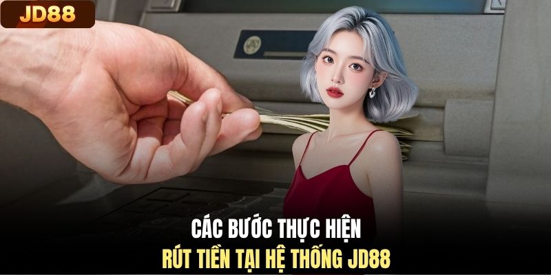 Các bước thực hiện rút tiền tại hệ thống JD88