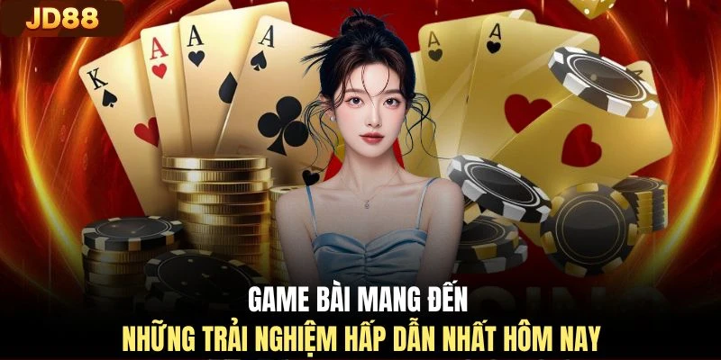 Game bài mang đến những trải nghiệm hấp dẫn nhất hôm nay