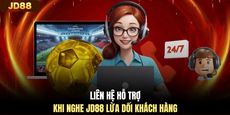 Liên hệ hỗ trợ khi nghe JD88 lừa dối khách hàng