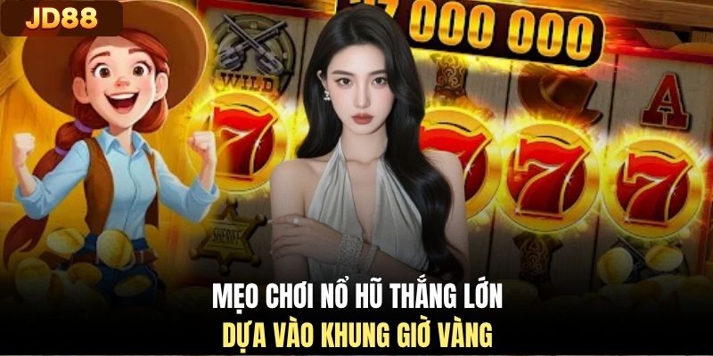 Mẹo chơi nổ hũ thắng lớn dựa vào khung giờ vàng