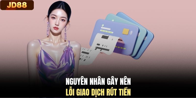 Nguyên nhân gây nên lỗi giao dịch rút tiền