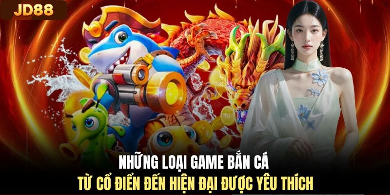 Những loại game bắn cá từ cổ điển đến hiện đại được yêu thích