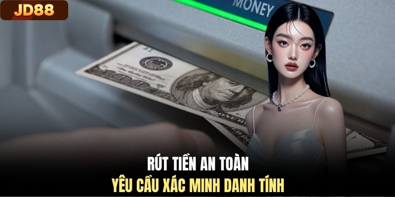 Rút tiền an toàn yêu cầu xác minh danh tính