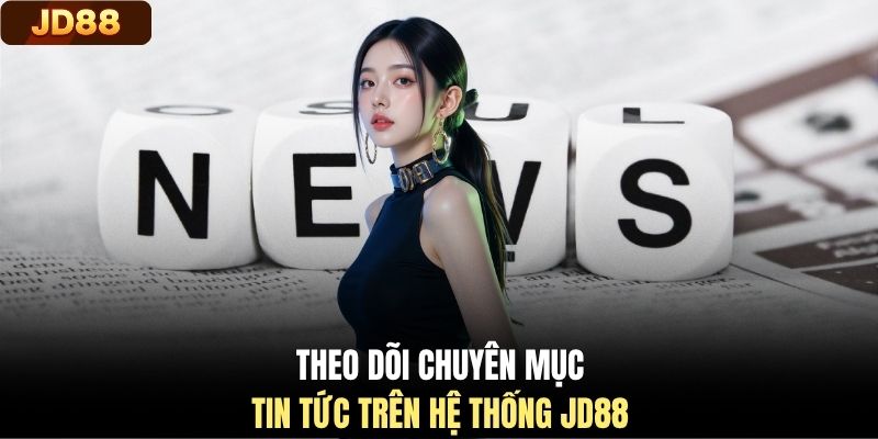 Theo dõi chuyên mục tin tức trên hệ thống JD88