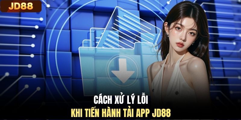 Cách xử lý lỗi khi tiến hành tải app JD88