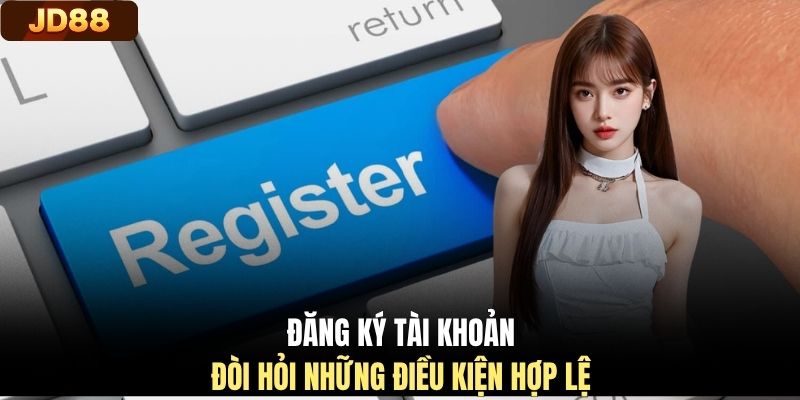 Đăng ký tài khoản đòi hỏi những điều kiện hợp lệ