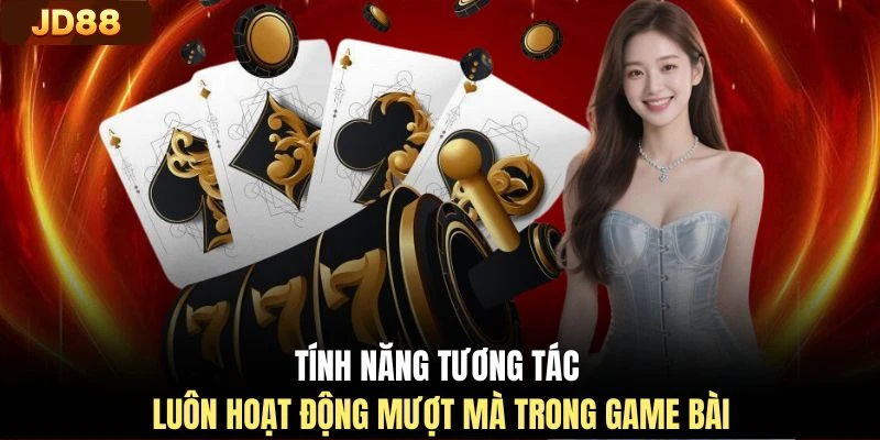 Tính năng tương tác luôn hoạt động mượt mà trong game bài